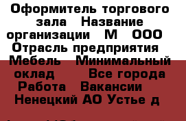 Оформитель торгового зала › Название организации ­ М2, ООО › Отрасль предприятия ­ Мебель › Минимальный оклад ­ 1 - Все города Работа » Вакансии   . Ненецкий АО,Устье д.